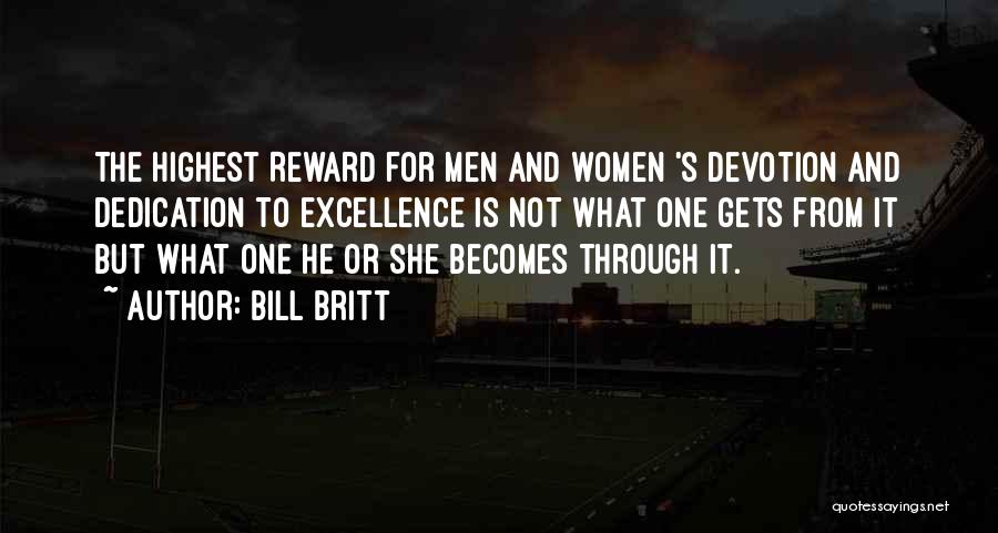 Bill Britt Quotes: The Highest Reward For Men And Women 's Devotion And Dedication To Excellence Is Not What One Gets From It
