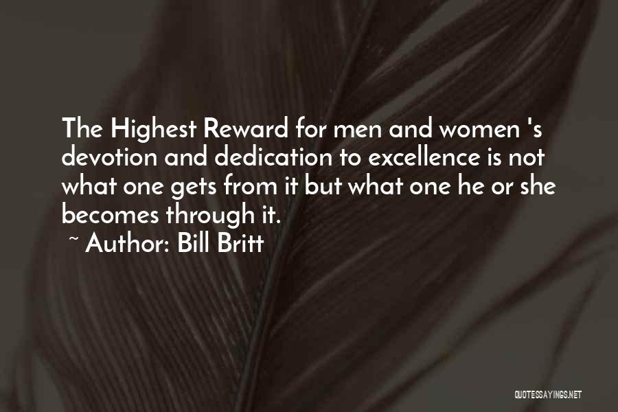 Bill Britt Quotes: The Highest Reward For Men And Women 's Devotion And Dedication To Excellence Is Not What One Gets From It