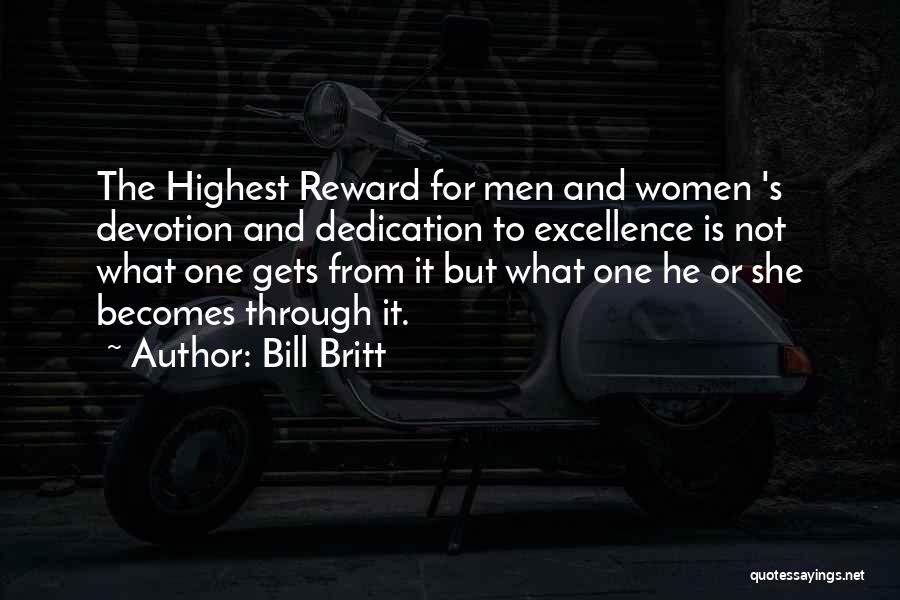 Bill Britt Quotes: The Highest Reward For Men And Women 's Devotion And Dedication To Excellence Is Not What One Gets From It