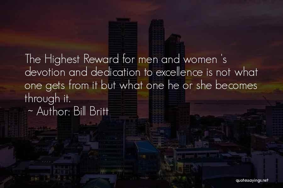 Bill Britt Quotes: The Highest Reward For Men And Women 's Devotion And Dedication To Excellence Is Not What One Gets From It