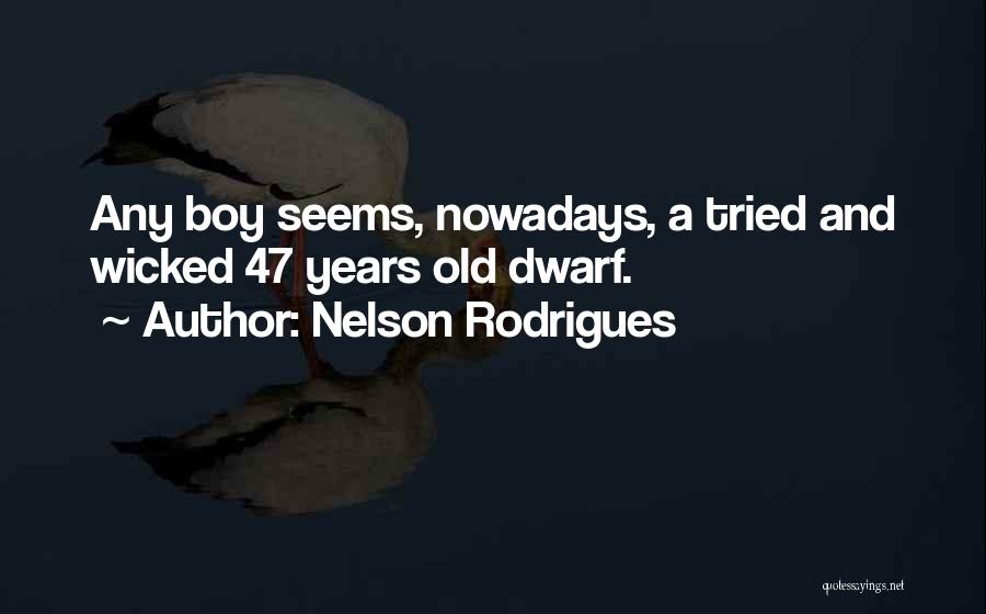 Nelson Rodrigues Quotes: Any Boy Seems, Nowadays, A Tried And Wicked 47 Years Old Dwarf.