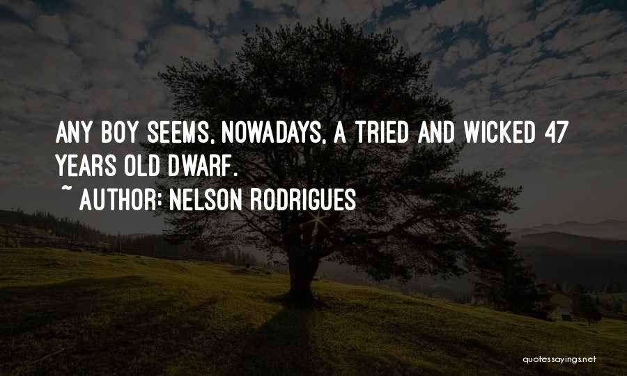 Nelson Rodrigues Quotes: Any Boy Seems, Nowadays, A Tried And Wicked 47 Years Old Dwarf.