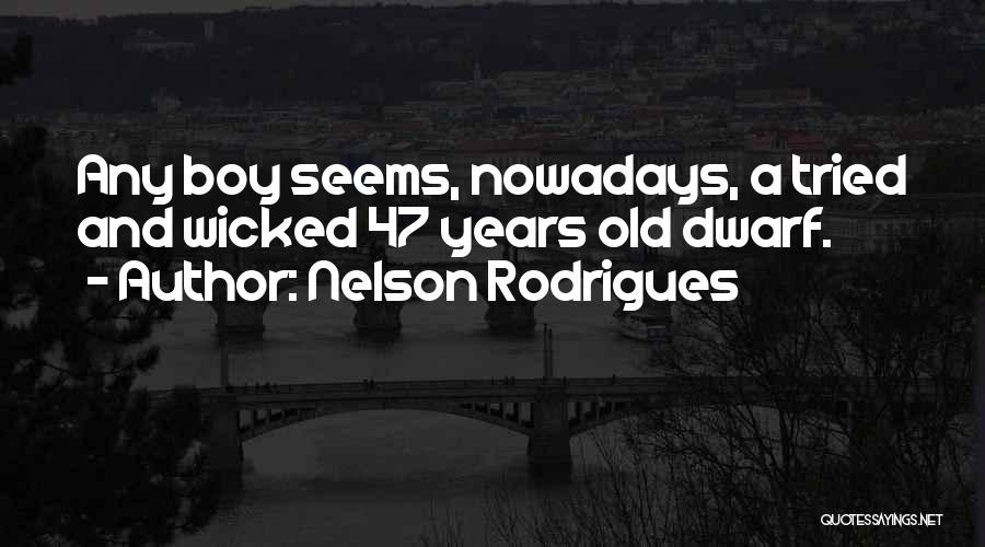 Nelson Rodrigues Quotes: Any Boy Seems, Nowadays, A Tried And Wicked 47 Years Old Dwarf.
