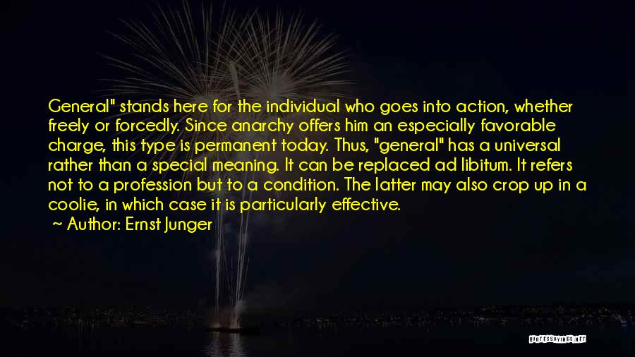 Ernst Junger Quotes: General Stands Here For The Individual Who Goes Into Action, Whether Freely Or Forcedly. Since Anarchy Offers Him An Especially