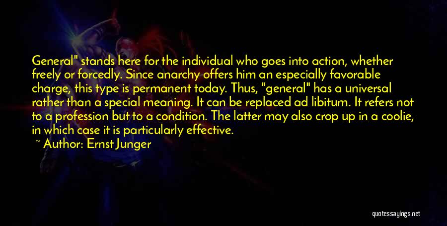 Ernst Junger Quotes: General Stands Here For The Individual Who Goes Into Action, Whether Freely Or Forcedly. Since Anarchy Offers Him An Especially