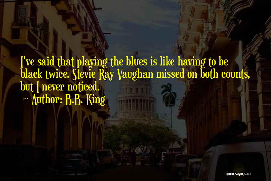 B.B. King Quotes: I've Said That Playing The Blues Is Like Having To Be Black Twice. Stevie Ray Vaughan Missed On Both Counts,