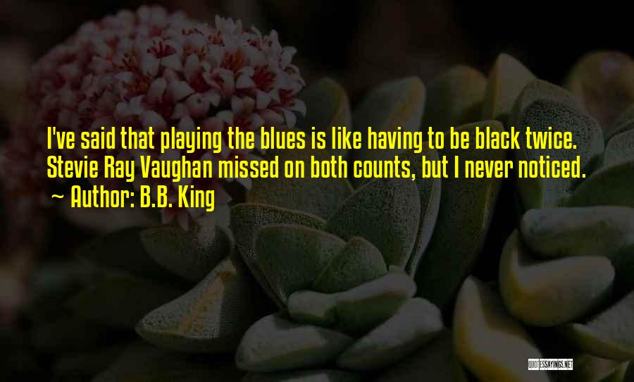 B.B. King Quotes: I've Said That Playing The Blues Is Like Having To Be Black Twice. Stevie Ray Vaughan Missed On Both Counts,