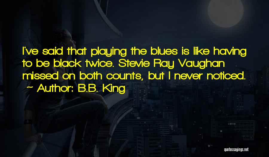 B.B. King Quotes: I've Said That Playing The Blues Is Like Having To Be Black Twice. Stevie Ray Vaughan Missed On Both Counts,