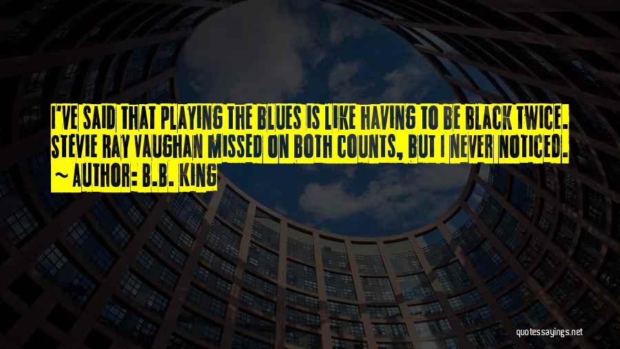 B.B. King Quotes: I've Said That Playing The Blues Is Like Having To Be Black Twice. Stevie Ray Vaughan Missed On Both Counts,