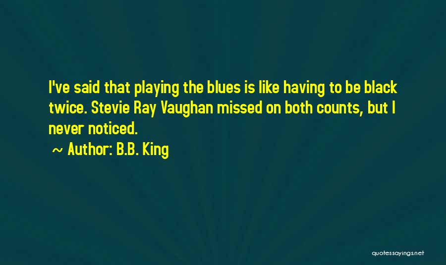 B.B. King Quotes: I've Said That Playing The Blues Is Like Having To Be Black Twice. Stevie Ray Vaughan Missed On Both Counts,