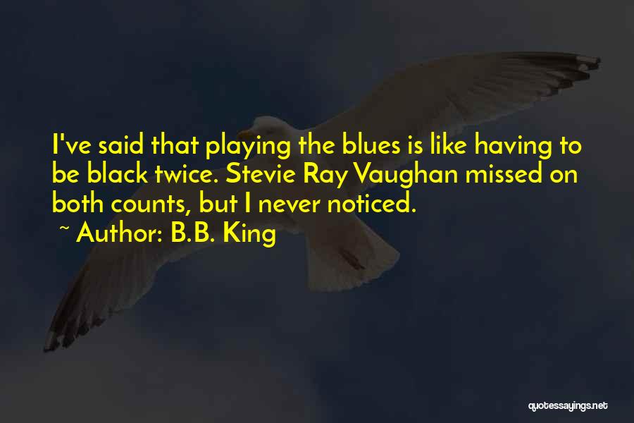 B.B. King Quotes: I've Said That Playing The Blues Is Like Having To Be Black Twice. Stevie Ray Vaughan Missed On Both Counts,