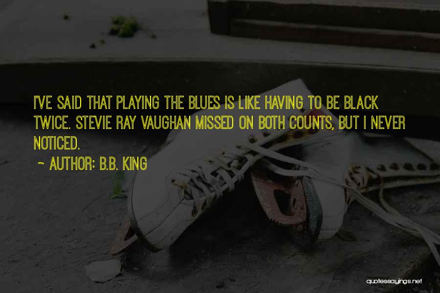 B.B. King Quotes: I've Said That Playing The Blues Is Like Having To Be Black Twice. Stevie Ray Vaughan Missed On Both Counts,