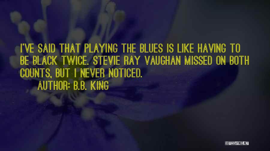 B.B. King Quotes: I've Said That Playing The Blues Is Like Having To Be Black Twice. Stevie Ray Vaughan Missed On Both Counts,