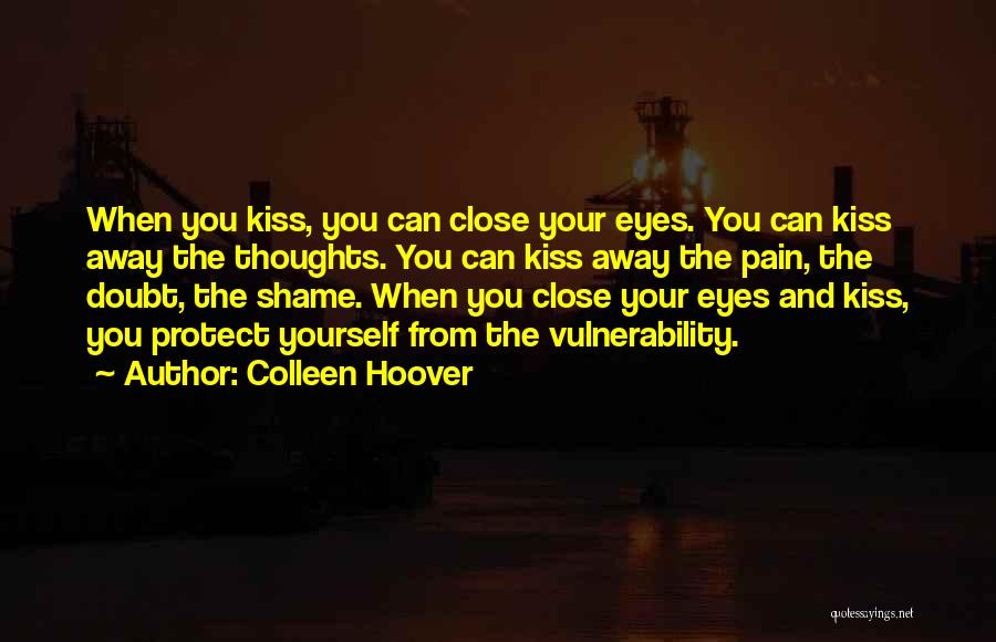 Colleen Hoover Quotes: When You Kiss, You Can Close Your Eyes. You Can Kiss Away The Thoughts. You Can Kiss Away The Pain,