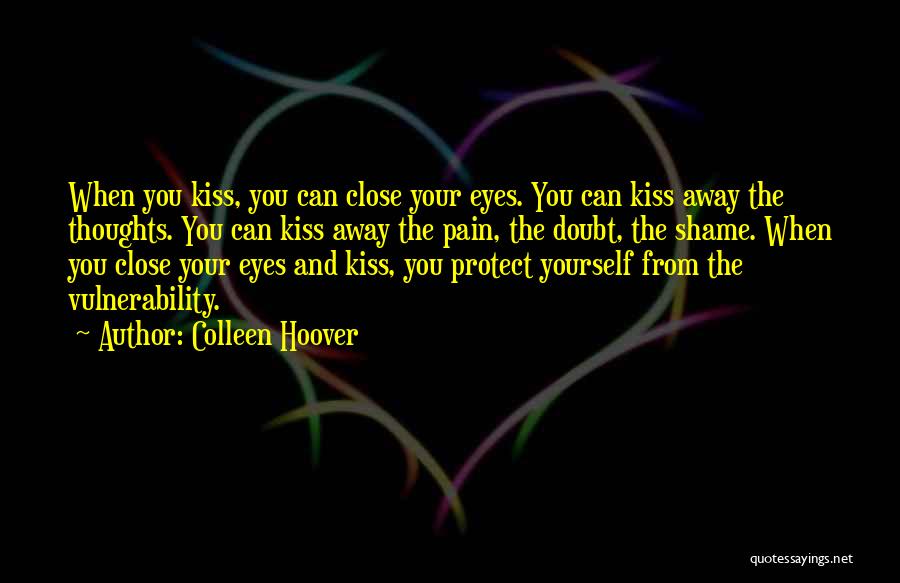 Colleen Hoover Quotes: When You Kiss, You Can Close Your Eyes. You Can Kiss Away The Thoughts. You Can Kiss Away The Pain,