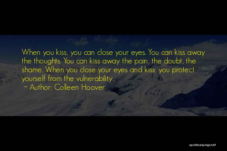 Colleen Hoover Quotes: When You Kiss, You Can Close Your Eyes. You Can Kiss Away The Thoughts. You Can Kiss Away The Pain,