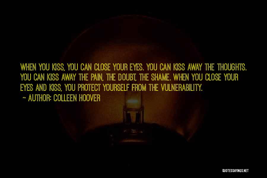 Colleen Hoover Quotes: When You Kiss, You Can Close Your Eyes. You Can Kiss Away The Thoughts. You Can Kiss Away The Pain,