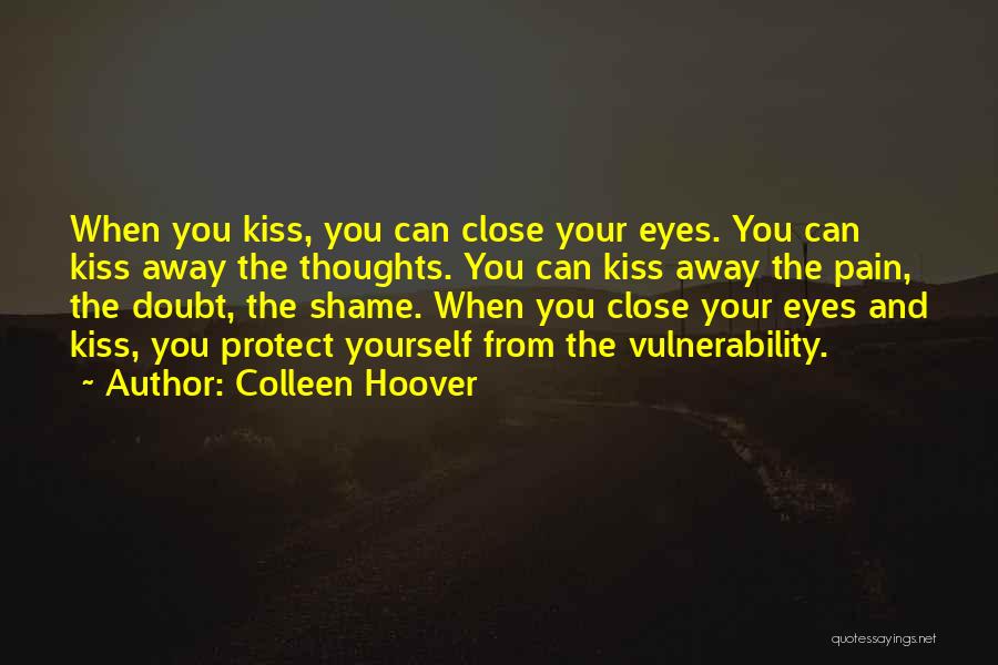 Colleen Hoover Quotes: When You Kiss, You Can Close Your Eyes. You Can Kiss Away The Thoughts. You Can Kiss Away The Pain,