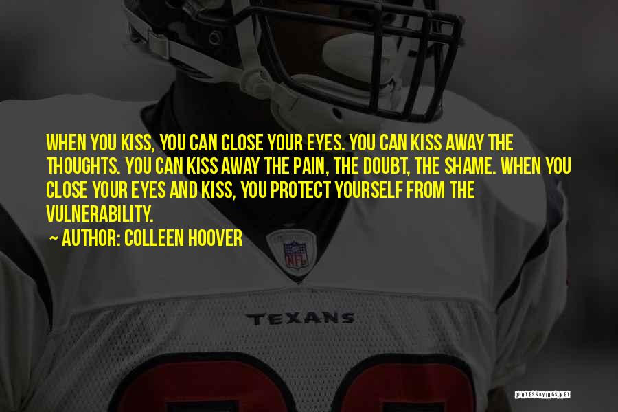 Colleen Hoover Quotes: When You Kiss, You Can Close Your Eyes. You Can Kiss Away The Thoughts. You Can Kiss Away The Pain,