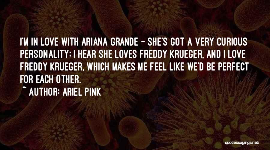 Ariel Pink Quotes: I'm In Love With Ariana Grande - She's Got A Very Curious Personality; I Hear She Loves Freddy Krueger, And