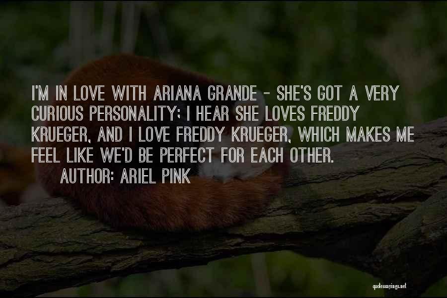 Ariel Pink Quotes: I'm In Love With Ariana Grande - She's Got A Very Curious Personality; I Hear She Loves Freddy Krueger, And