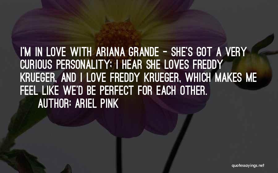 Ariel Pink Quotes: I'm In Love With Ariana Grande - She's Got A Very Curious Personality; I Hear She Loves Freddy Krueger, And