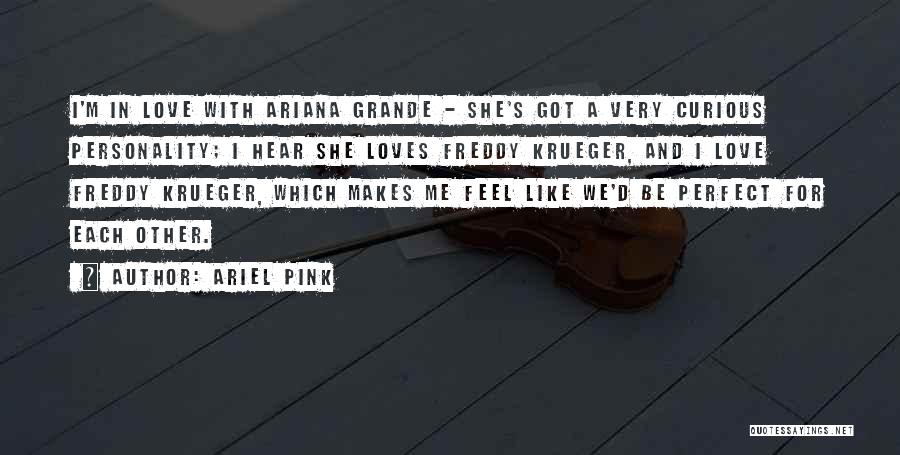 Ariel Pink Quotes: I'm In Love With Ariana Grande - She's Got A Very Curious Personality; I Hear She Loves Freddy Krueger, And