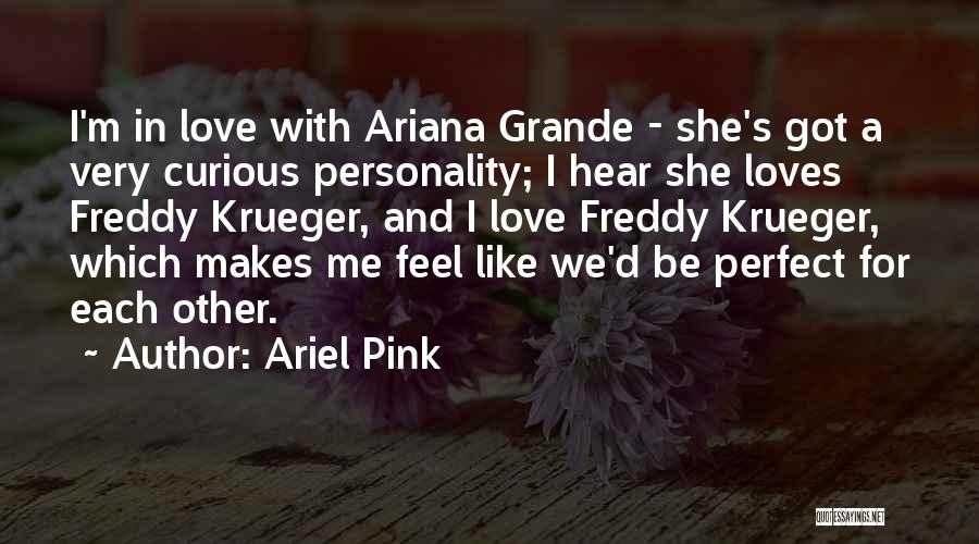 Ariel Pink Quotes: I'm In Love With Ariana Grande - She's Got A Very Curious Personality; I Hear She Loves Freddy Krueger, And