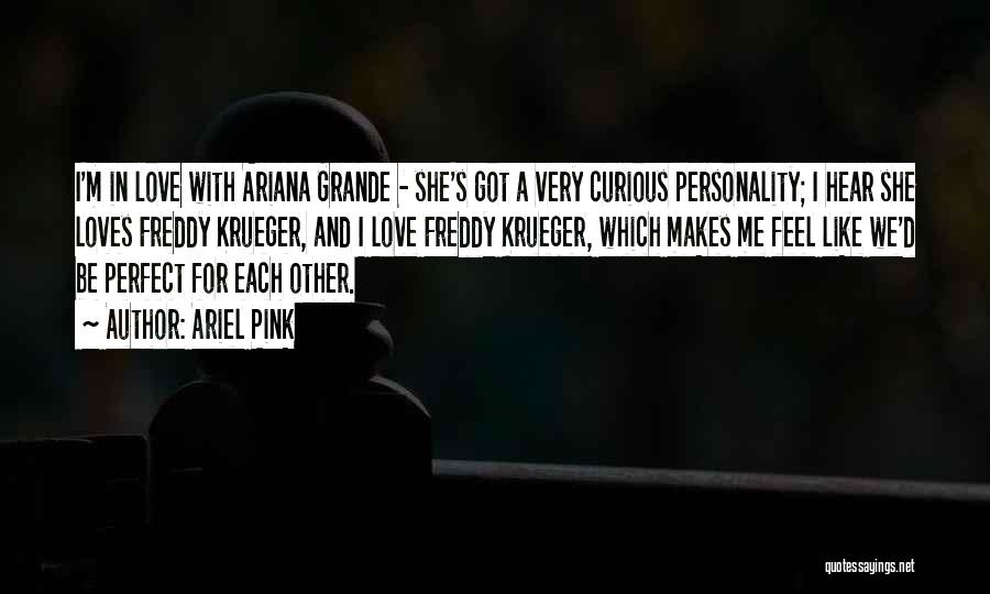 Ariel Pink Quotes: I'm In Love With Ariana Grande - She's Got A Very Curious Personality; I Hear She Loves Freddy Krueger, And