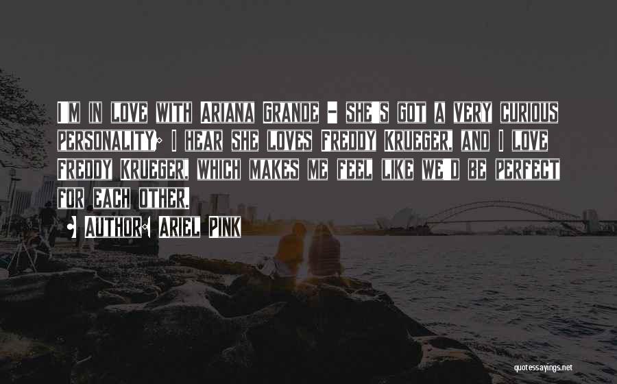 Ariel Pink Quotes: I'm In Love With Ariana Grande - She's Got A Very Curious Personality; I Hear She Loves Freddy Krueger, And