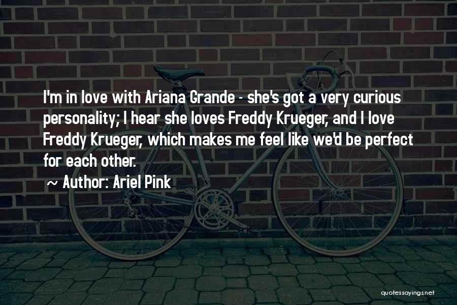 Ariel Pink Quotes: I'm In Love With Ariana Grande - She's Got A Very Curious Personality; I Hear She Loves Freddy Krueger, And