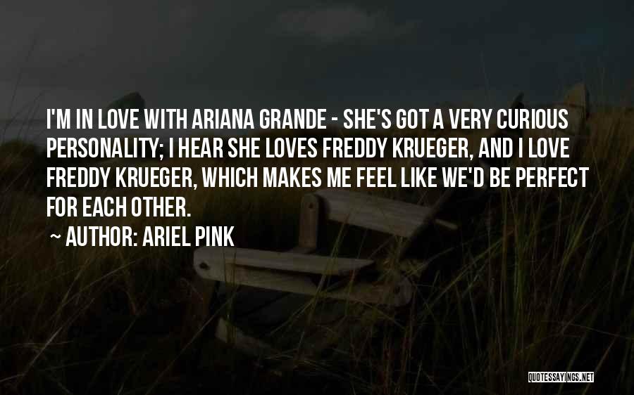 Ariel Pink Quotes: I'm In Love With Ariana Grande - She's Got A Very Curious Personality; I Hear She Loves Freddy Krueger, And