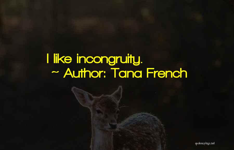 Tana French Quotes: I Like Incongruity.