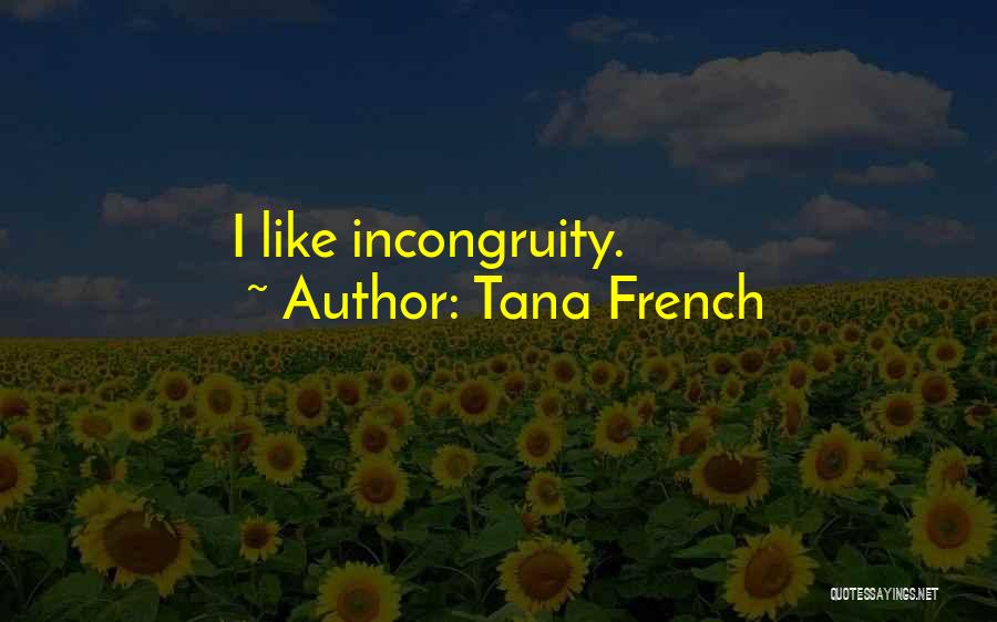 Tana French Quotes: I Like Incongruity.