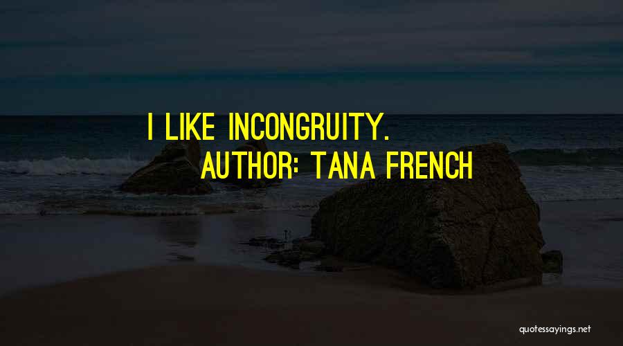 Tana French Quotes: I Like Incongruity.