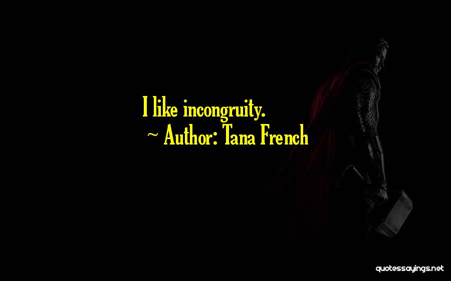 Tana French Quotes: I Like Incongruity.