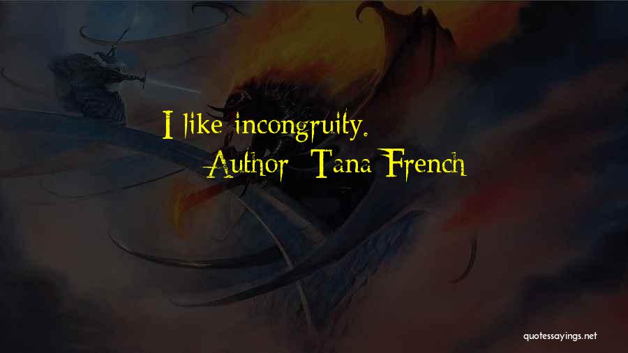 Tana French Quotes: I Like Incongruity.