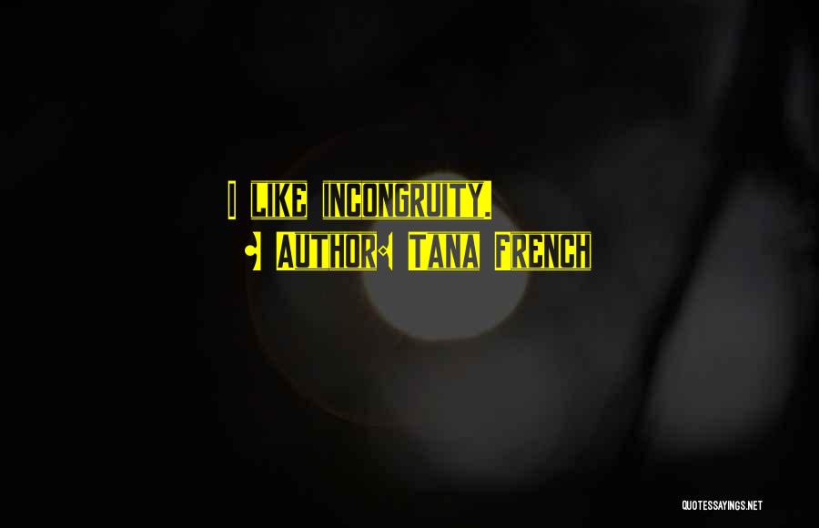 Tana French Quotes: I Like Incongruity.