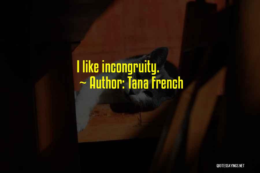 Tana French Quotes: I Like Incongruity.