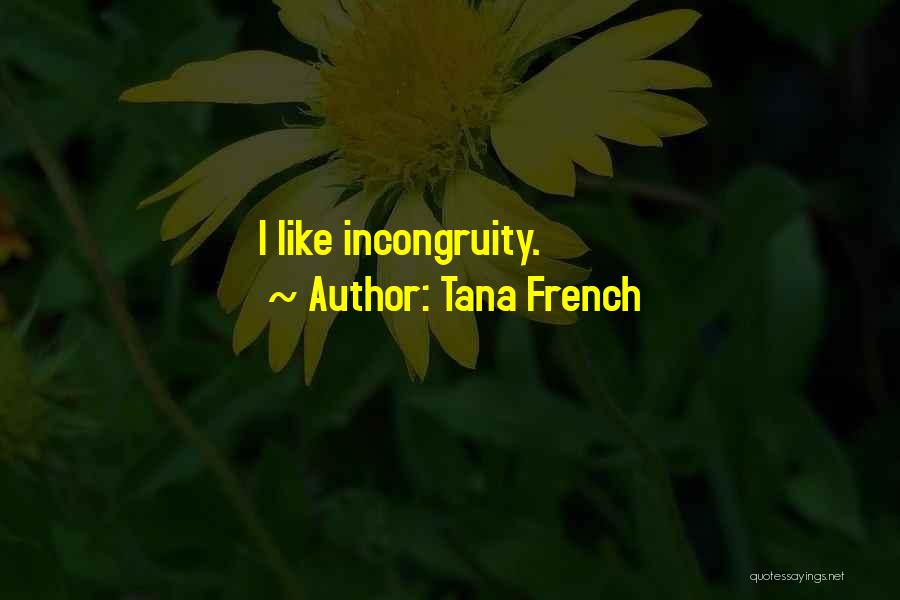 Tana French Quotes: I Like Incongruity.