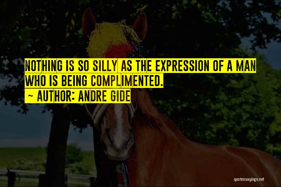 Andre Gide Quotes: Nothing Is So Silly As The Expression Of A Man Who Is Being Complimented.