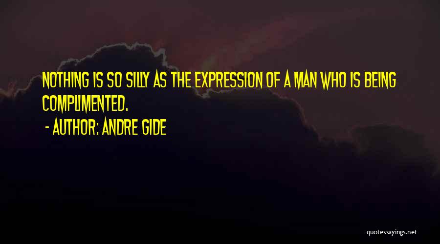 Andre Gide Quotes: Nothing Is So Silly As The Expression Of A Man Who Is Being Complimented.