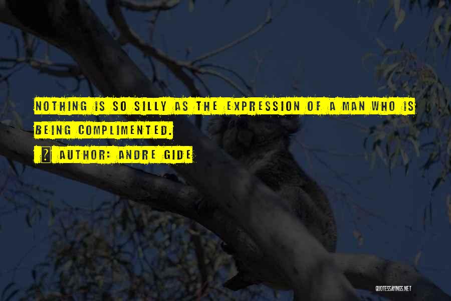 Andre Gide Quotes: Nothing Is So Silly As The Expression Of A Man Who Is Being Complimented.