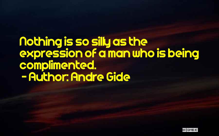 Andre Gide Quotes: Nothing Is So Silly As The Expression Of A Man Who Is Being Complimented.