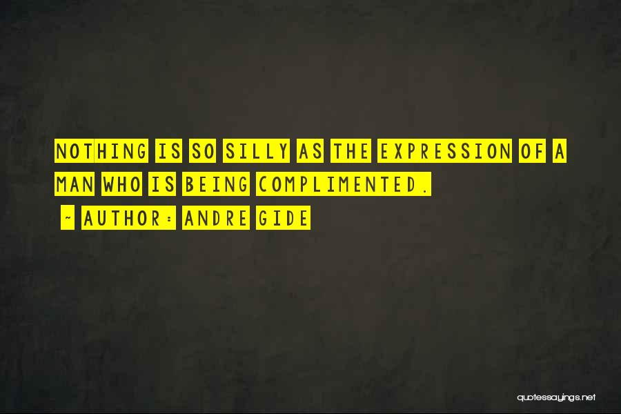 Andre Gide Quotes: Nothing Is So Silly As The Expression Of A Man Who Is Being Complimented.