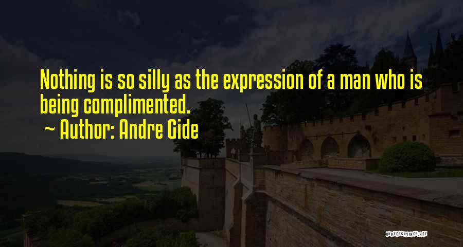 Andre Gide Quotes: Nothing Is So Silly As The Expression Of A Man Who Is Being Complimented.