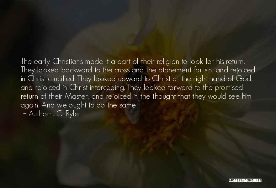 J.C. Ryle Quotes: The Early Christians Made It A Part Of Their Religion To Look For His Return. They Looked Backward To The