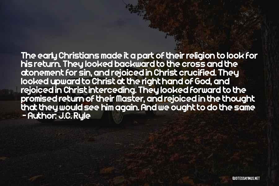 J.C. Ryle Quotes: The Early Christians Made It A Part Of Their Religion To Look For His Return. They Looked Backward To The