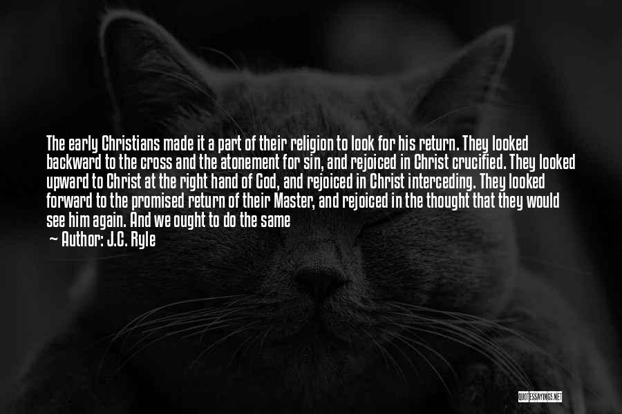 J.C. Ryle Quotes: The Early Christians Made It A Part Of Their Religion To Look For His Return. They Looked Backward To The