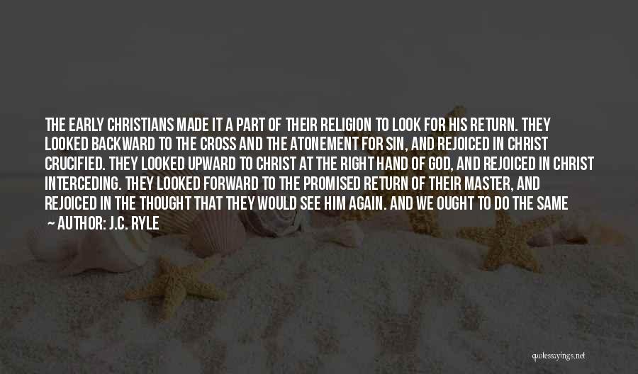 J.C. Ryle Quotes: The Early Christians Made It A Part Of Their Religion To Look For His Return. They Looked Backward To The